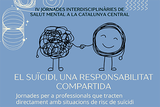 IV Jornades Interdisciplinàries de Salut Mental a la Catalunya Central: El suïcidi, una responsabilitat compartida IV Jornades Interdisciplinàries de Salut Mental a la Catalunya Central: El suïcidi, una responsabilitat compartida 